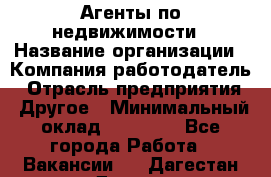 Агенты по недвижимости › Название организации ­ Компания-работодатель › Отрасль предприятия ­ Другое › Минимальный оклад ­ 30 000 - Все города Работа » Вакансии   . Дагестан респ.,Дагестанские Огни г.